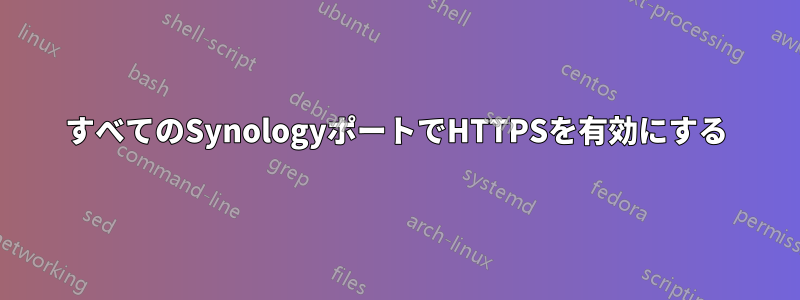 すべてのSynologyポートでHTTPSを有効にする