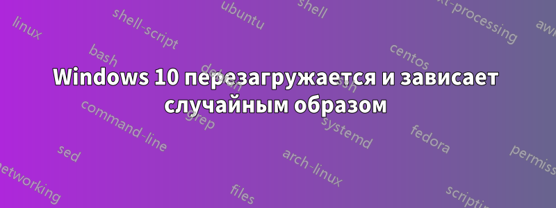 Windows 10 перезагружается и зависает случайным образом