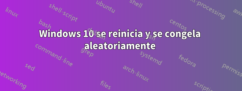 Windows 10 se reinicia y se congela aleatoriamente