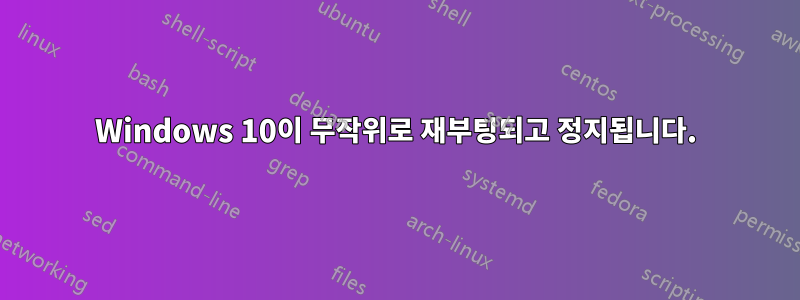 Windows 10이 무작위로 재부팅되고 정지됩니다.