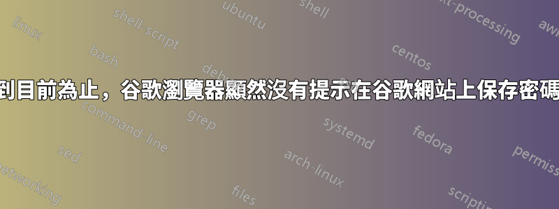 到目前為止，谷歌瀏覽器顯然沒有提示在谷歌網站上保存密碼