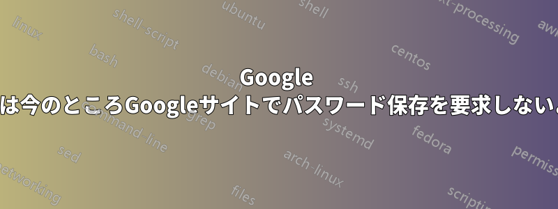 Google Chromeは今のところGoogleサイトでパスワード保存を要求しないようです