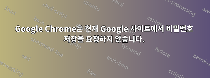 Google Chrome은 현재 Google 사이트에서 비밀번호 저장을 요청하지 않습니다.