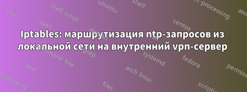 Iptables: маршрутизация ntp-запросов из локальной сети на внутренний vpn-сервер