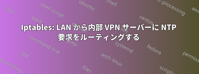 Iptables: LAN から内部 VPN サーバーに NTP 要求をルーティングする