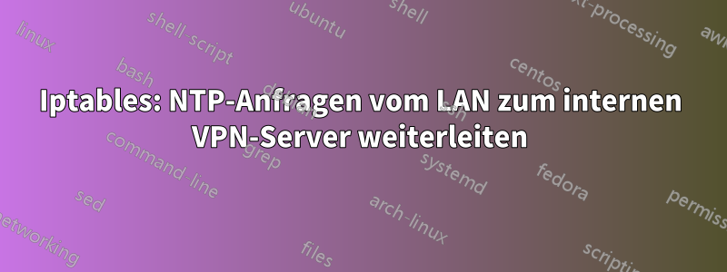 Iptables: NTP-Anfragen vom LAN zum internen VPN-Server weiterleiten