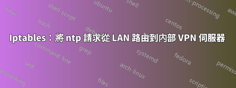 Iptables：將 ntp 請求從 LAN 路由到內部 VPN 伺服器