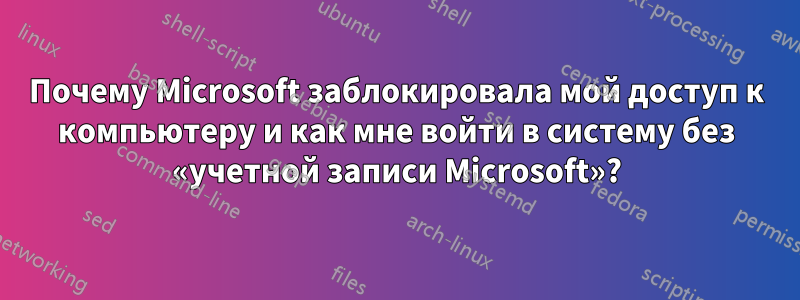 Почему Microsoft заблокировала мой доступ к компьютеру и как мне войти в систему без «учетной записи Microsoft»?