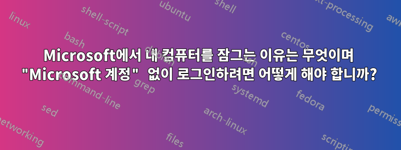 Microsoft에서 내 컴퓨터를 잠그는 이유는 무엇이며 "Microsoft 계정" 없이 로그인하려면 어떻게 해야 합니까?