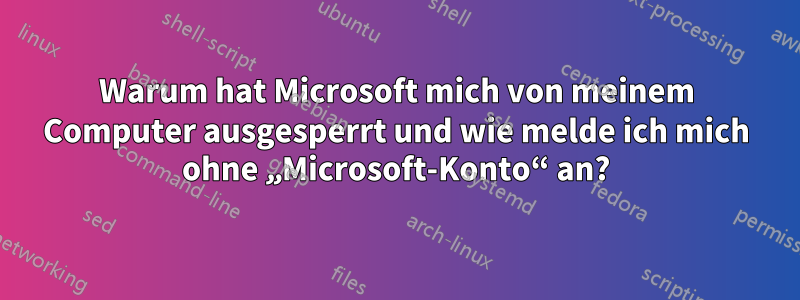 Warum hat Microsoft mich von meinem Computer ausgesperrt und wie melde ich mich ohne „Microsoft-Konto“ an?