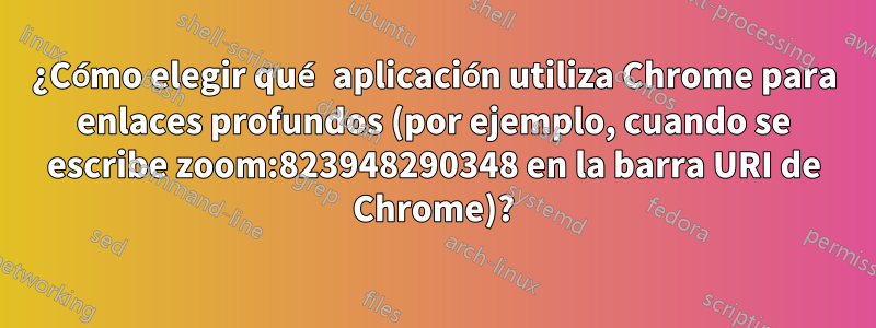 ¿Cómo elegir qué aplicación utiliza Chrome para enlaces profundos (por ejemplo, cuando se escribe zoom:823948290348 en la barra URI de Chrome)?