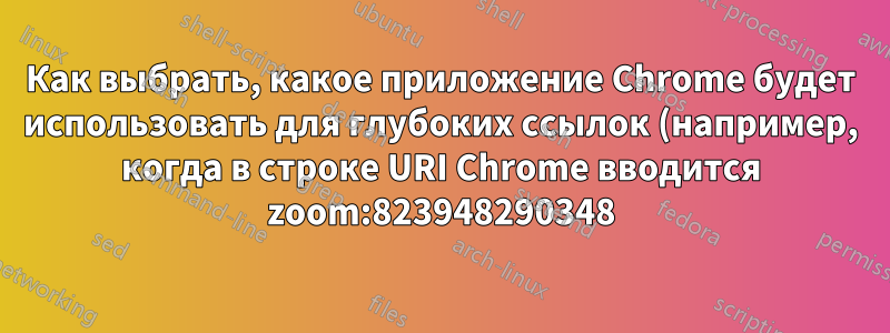 Как выбрать, какое приложение Chrome будет использовать для глубоких ссылок (например, когда в строке URI Chrome вводится zoom:823948290348)?