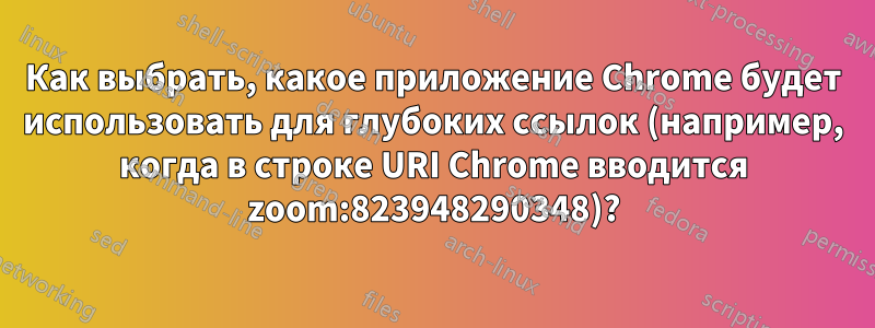 Как выбрать, какое приложение Chrome будет использовать для глубоких ссылок (например, когда в строке URI Chrome вводится zoom:823948290348)?