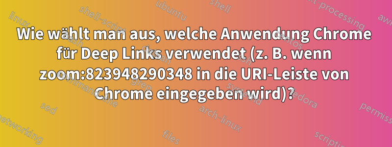 Wie wählt man aus, welche Anwendung Chrome für Deep Links verwendet (z. B. wenn zoom:823948290348 in die URI-Leiste von Chrome eingegeben wird)?