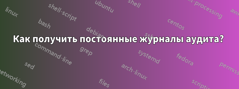 Как получить постоянные журналы аудита?