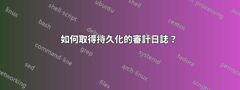 如何取得持久化的審計日誌？