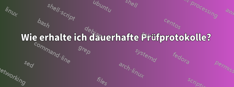 Wie erhalte ich dauerhafte Prüfprotokolle?