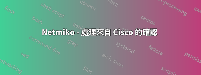 Netmiko - 處理來自 Cisco 的確認