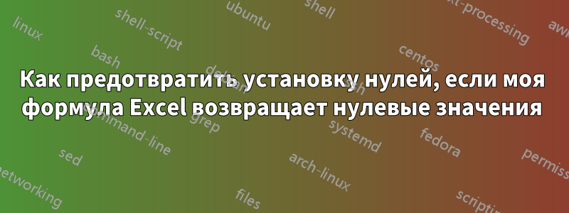 Как предотвратить установку нулей, если моя формула Excel возвращает нулевые значения