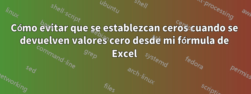 Cómo evitar que se establezcan ceros cuando se devuelven valores cero desde mi fórmula de Excel