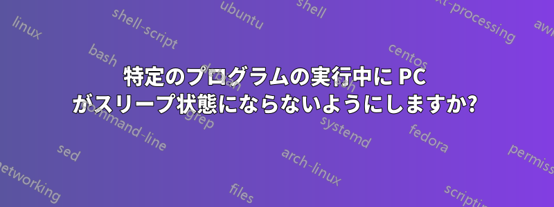 特定のプログラムの実行中に PC がスリープ状態にならないようにしますか?