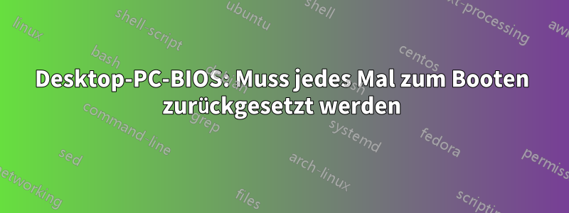 Desktop-PC-BIOS: Muss jedes Mal zum Booten zurückgesetzt werden