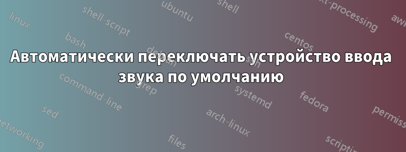 Автоматически переключать устройство ввода звука по умолчанию