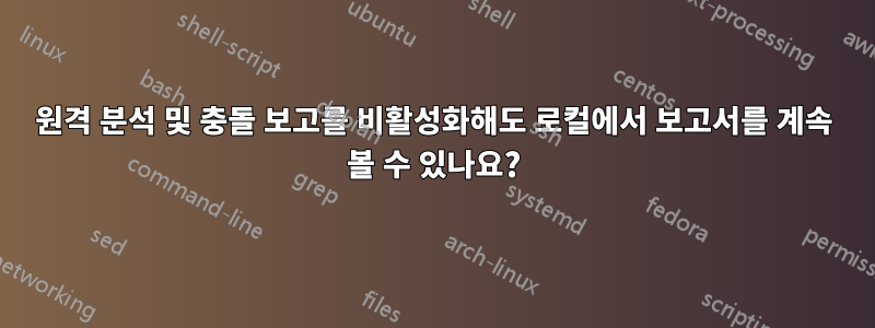 원격 분석 및 충돌 보고를 비활성화해도 로컬에서 보고서를 계속 볼 수 있나요?