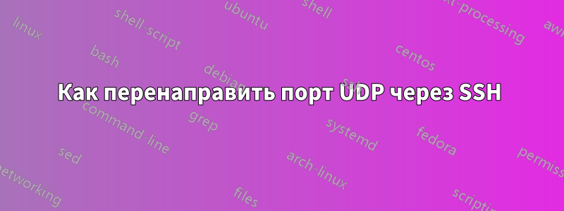 Как перенаправить порт UDP через SSH