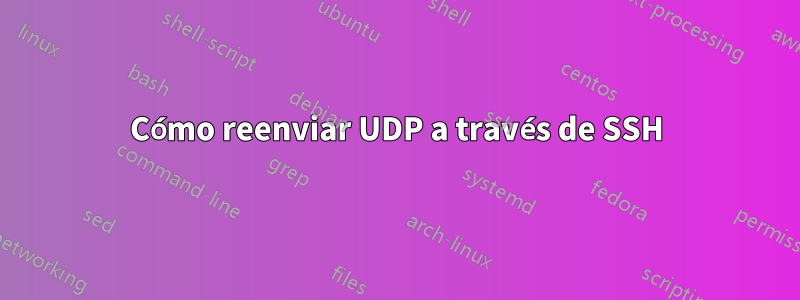 Cómo reenviar UDP a través de SSH