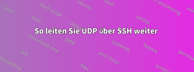 So leiten Sie UDP über SSH weiter