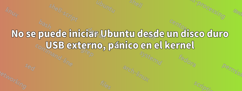 No se puede iniciar Ubuntu desde un disco duro USB externo, pánico en el kernel