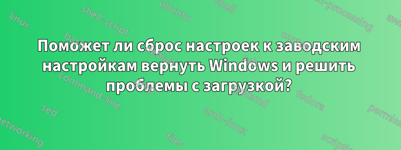 Поможет ли сброс настроек к заводским настройкам вернуть Windows и решить проблемы с загрузкой?