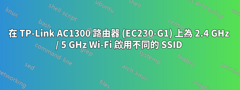 在 TP-Link AC1300 路由器 (EC230-G1) 上為 2.4 GHz / 5 GHz Wi-Fi 啟用不同的 SSID