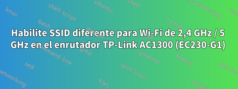 Habilite SSID diferente para Wi-Fi de 2,4 GHz / 5 GHz en el enrutador TP-Link AC1300 (EC230-G1)