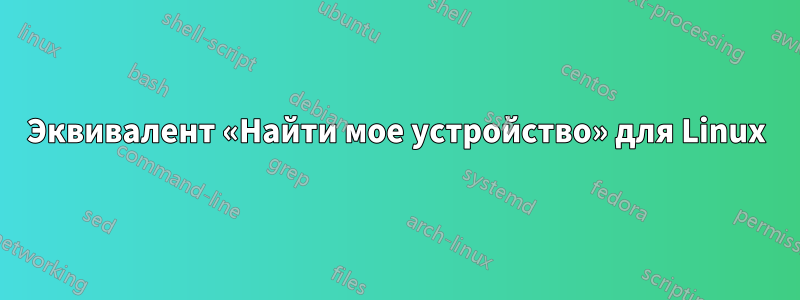 Эквивалент «Найти мое устройство» для Linux