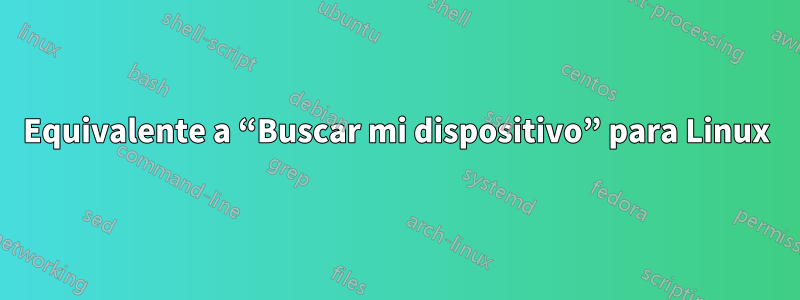 Equivalente a “Buscar mi dispositivo” para Linux