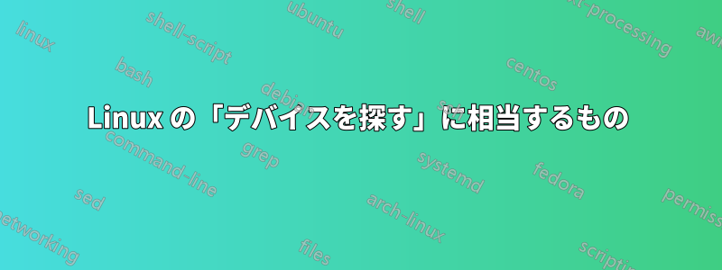 Linux の「デバイスを探す」に相当するもの