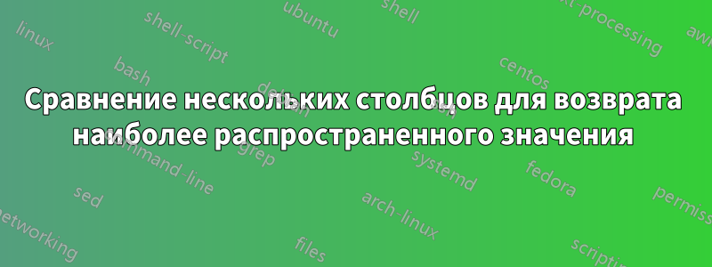 Сравнение нескольких столбцов для возврата наиболее распространенного значения