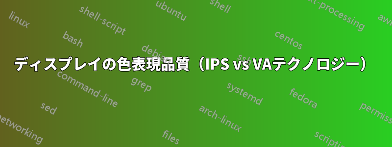 ディスプレイの色表現品質（IPS vs VAテクノロジー）