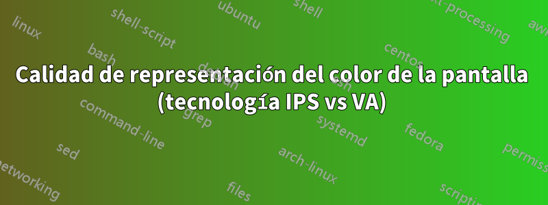 Calidad de representación del color de la pantalla (tecnología IPS vs VA)