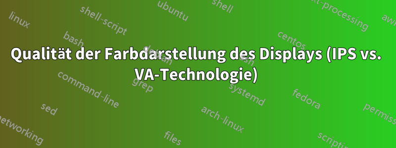 Qualität der Farbdarstellung des Displays (IPS vs. VA-Technologie)