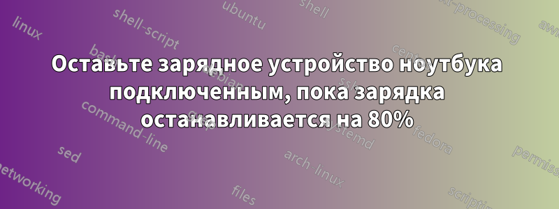 Оставьте зарядное устройство ноутбука подключенным, пока зарядка останавливается на 80%