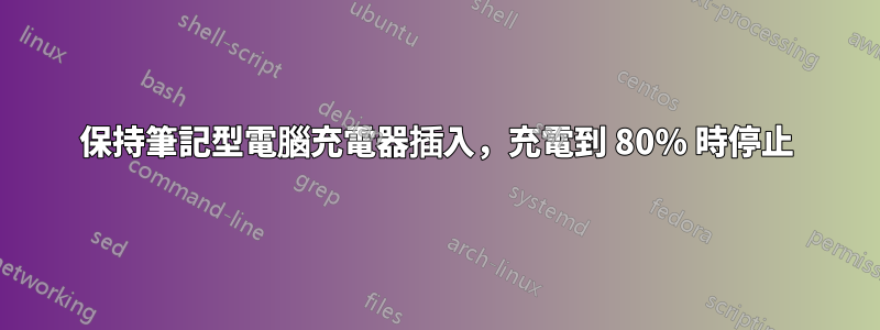 保持筆記型電腦充電器插入，充電到 80% 時停止