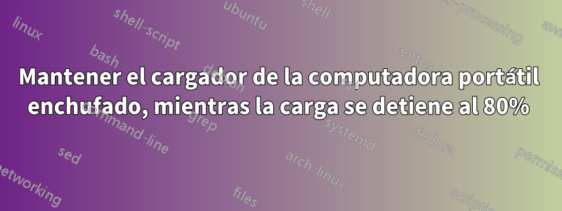 Mantener el cargador de la computadora portátil enchufado, mientras la carga se detiene al 80%