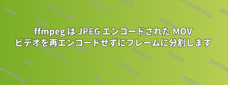 ffmpeg は JPEG エンコードされた MOV ビデオを再エンコードせずにフレームに分割します