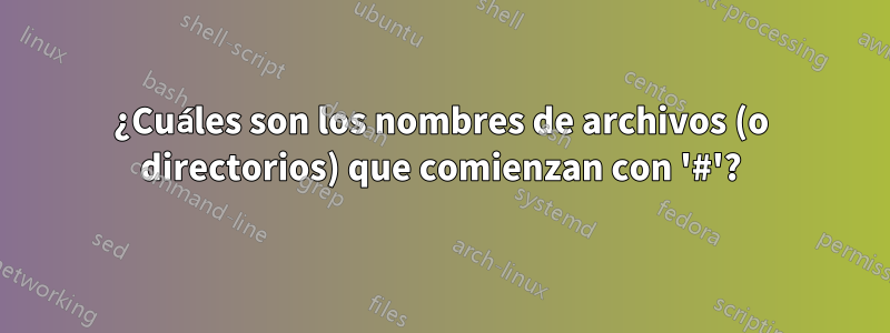 ¿Cuáles son los nombres de archivos (o directorios) que comienzan con '#'?