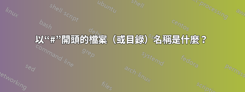 以“#”開頭的檔案（或目錄）名稱是什麼？