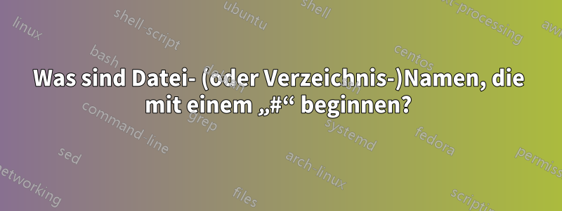 Was sind Datei- (oder Verzeichnis-)Namen, die mit einem „#“ beginnen?