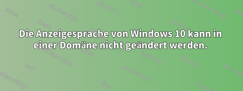 Die Anzeigesprache von Windows 10 kann in einer Domäne nicht geändert werden.